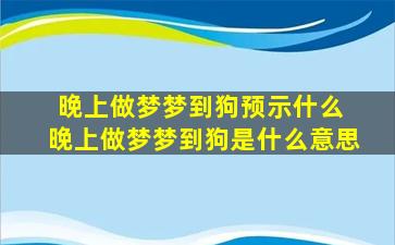 晚上做梦梦到狗预示什么 晚上做梦梦到狗是什么意思